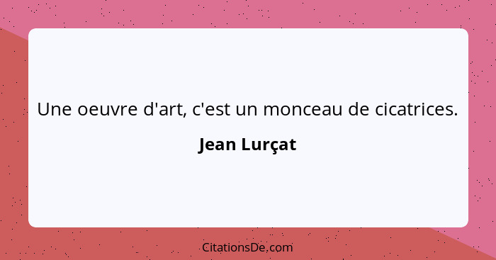 Une oeuvre d'art, c'est un monceau de cicatrices.... - Jean Lurçat