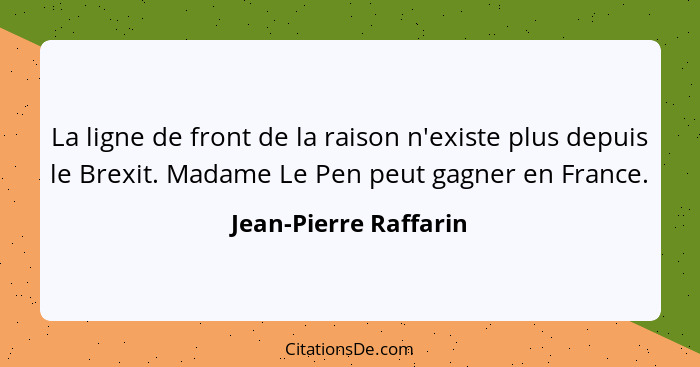 La ligne de front de la raison n'existe plus depuis le Brexit. Madame Le Pen peut gagner en France.... - Jean-Pierre Raffarin