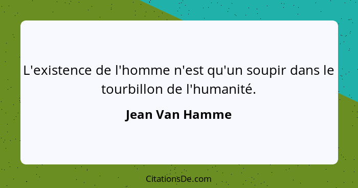 L'existence de l'homme n'est qu'un soupir dans le tourbillon de l'humanité.... - Jean Van Hamme