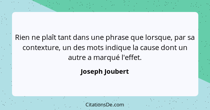 Rien ne plaît tant dans une phrase que lorsque, par sa contexture, un des mots indique la cause dont un autre a marqué l'effet.... - Joseph Joubert