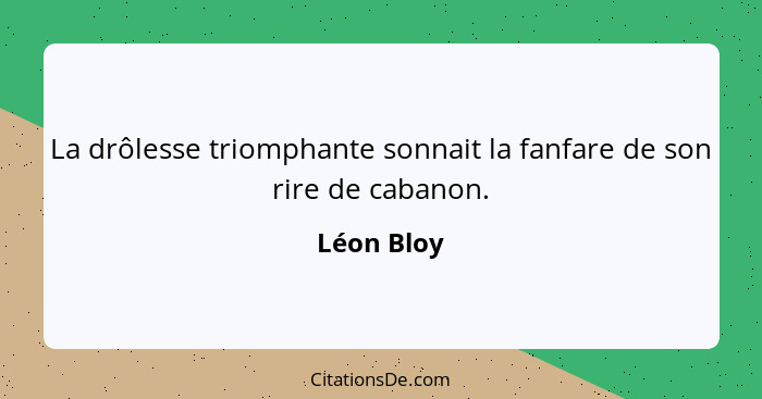 La drôlesse triomphante sonnait la fanfare de son rire de cabanon.... - Léon Bloy