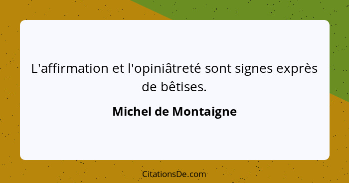 L'affirmation et l'opiniâtreté sont signes exprès de bêtises.... - Michel de Montaigne