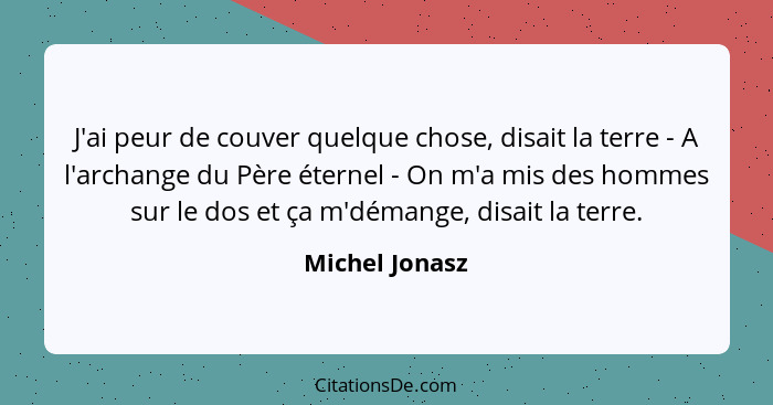 J'ai peur de couver quelque chose, disait la terre - A l'archange du Père éternel - On m'a mis des hommes sur le dos et ça m'démange,... - Michel Jonasz