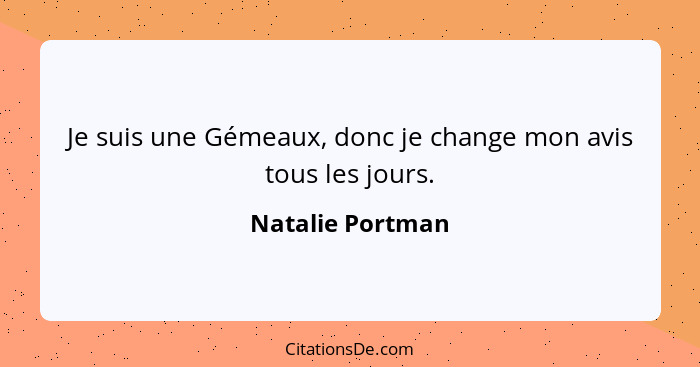 Je suis une Gémeaux, donc je change mon avis tous les jours.... - Natalie Portman