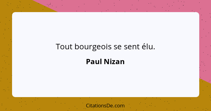 Tout bourgeois se sent élu.... - Paul Nizan