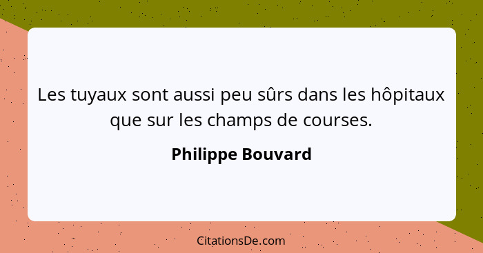 Les tuyaux sont aussi peu sûrs dans les hôpitaux que sur les champs de courses.... - Philippe Bouvard