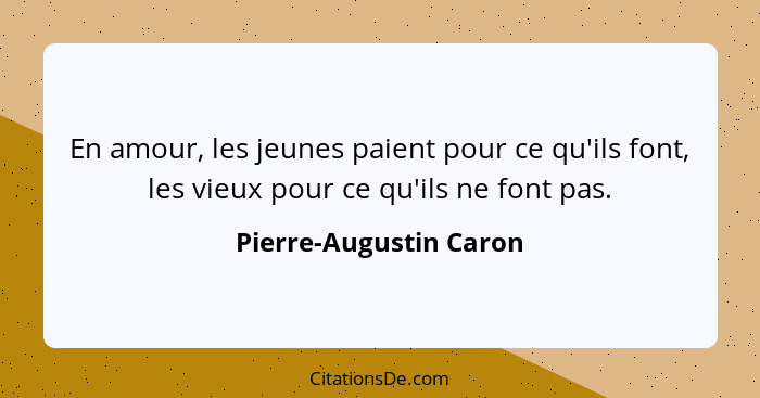 En amour, les jeunes paient pour ce qu'ils font, les vieux pour ce qu'ils ne font pas.... - Pierre-Augustin Caron