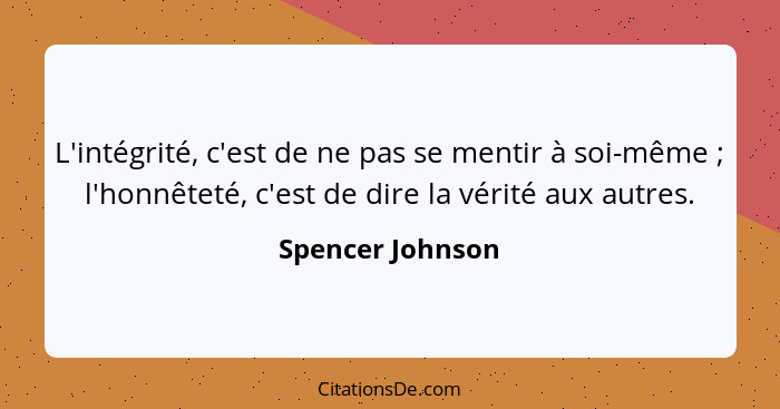 L'intégrité, c'est de ne pas se mentir à soi-même ; l'honnêteté, c'est de dire la vérité aux autres.... - Spencer Johnson