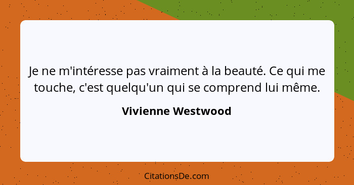 Je ne m'intéresse pas vraiment à la beauté. Ce qui me touche, c'est quelqu'un qui se comprend lui même.... - Vivienne Westwood