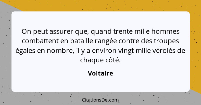 On peut assurer que, quand trente mille hommes combattent en bataille rangée contre des troupes égales en nombre, il y a environ vingt mill... - Voltaire