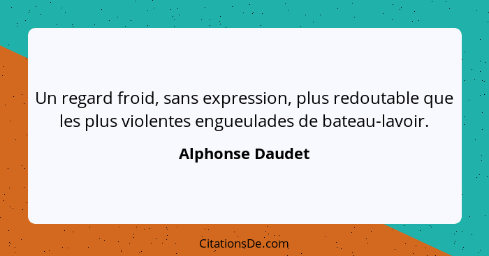 Un regard froid, sans expression, plus redoutable que les plus violentes engueulades de bateau-lavoir.... - Alphonse Daudet