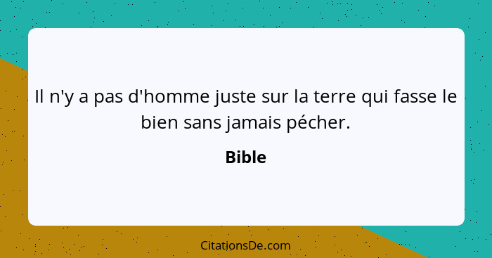 Il n'y a pas d'homme juste sur la terre qui fasse le bien sans jamais pécher.... - Bible