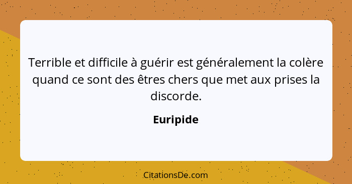 Terrible et difficile à guérir est généralement la colère quand ce sont des êtres chers que met aux prises la discorde.... - Euripide