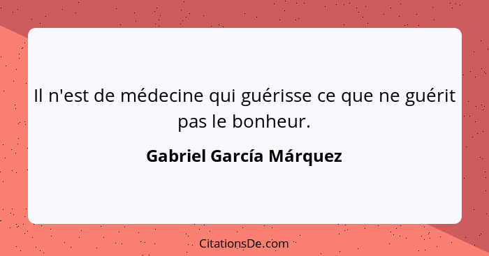 Il n'est de médecine qui guérisse ce que ne guérit pas le bonheur.... - Gabriel García Márquez