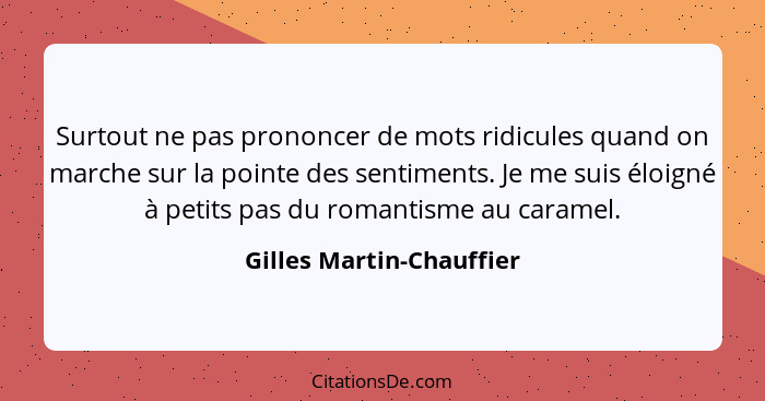 Surtout ne pas prononcer de mots ridicules quand on marche sur la pointe des sentiments. Je me suis éloigné à petits pas du... - Gilles Martin-Chauffier