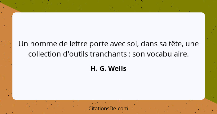 Un homme de lettre porte avec soi, dans sa tête, une collection d'outils tranchants : son vocabulaire.... - H. G. Wells