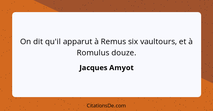 On dit qu'il apparut à Remus six vaultours, et à Romulus douze.... - Jacques Amyot