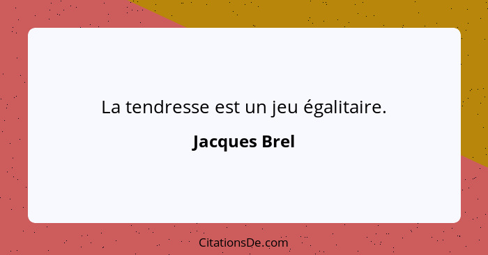 La tendresse est un jeu égalitaire.... - Jacques Brel