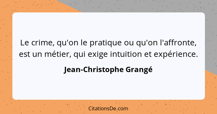 Le crime, qu'on le pratique ou qu'on l'affronte, est un métier, qui exige intuition et expérience.... - Jean-Christophe Grangé