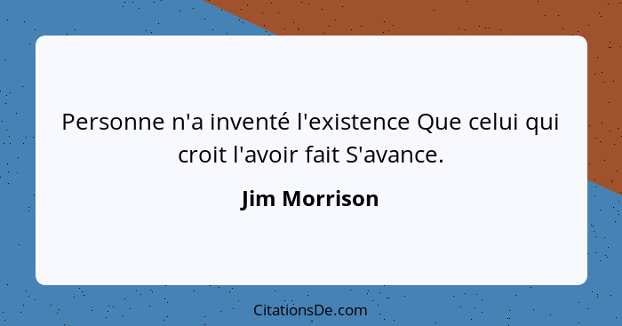 Personne n'a inventé l'existence Que celui qui croit l'avoir fait S'avance.... - Jim Morrison