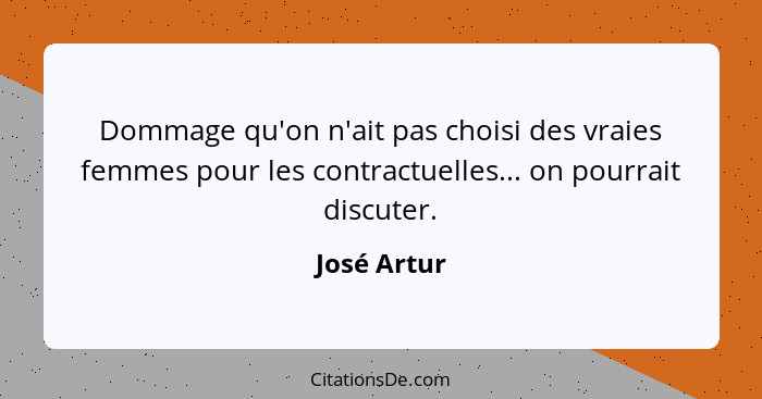 Dommage qu'on n'ait pas choisi des vraies femmes pour les contractuelles... on pourrait discuter.... - José Artur