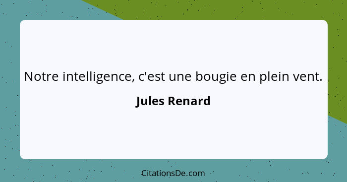 Notre intelligence, c'est une bougie en plein vent.... - Jules Renard