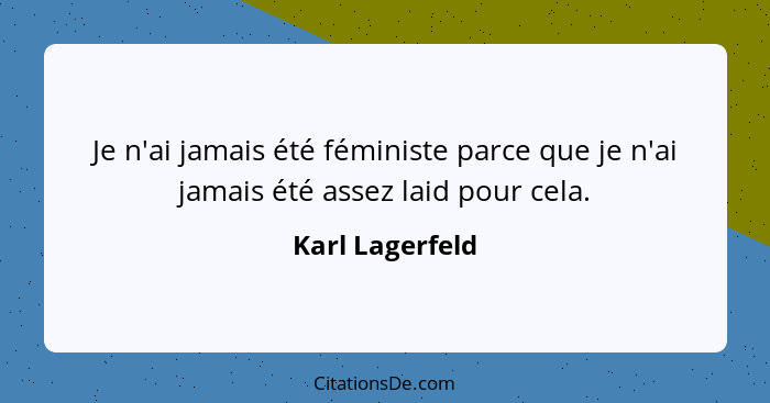 Je n'ai jamais été féministe parce que je n'ai jamais été assez laid pour cela.... - Karl Lagerfeld