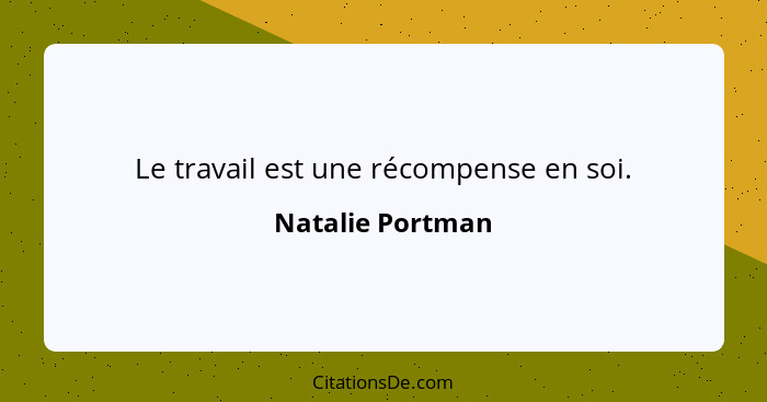 Le travail est une récompense en soi.... - Natalie Portman
