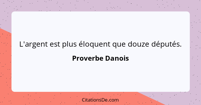 L'argent est plus éloquent que douze députés.... - Proverbe Danois