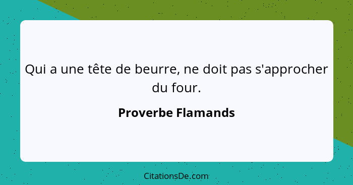 Qui a une tête de beurre, ne doit pas s'approcher du four.... - Proverbe Flamands