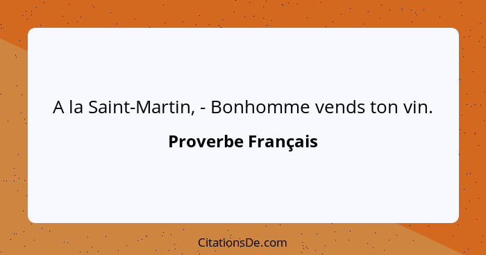 A la Saint-Martin, - Bonhomme vends ton vin.... - Proverbe Français