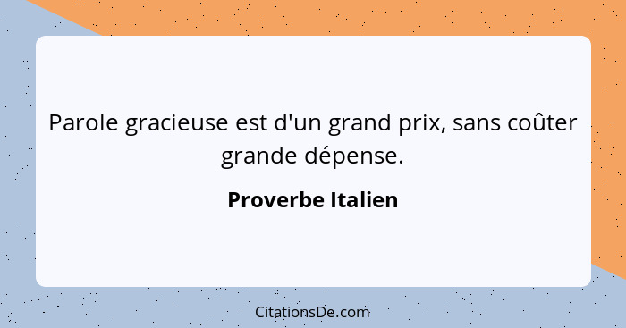 Parole gracieuse est d'un grand prix, sans coûter grande dépense.... - Proverbe Italien