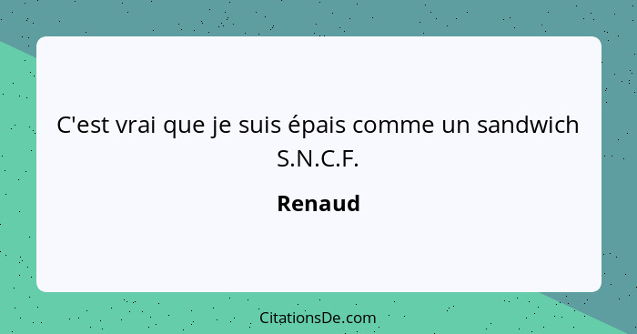 C'est vrai que je suis épais comme un sandwich S.N.C.F.... - Renaud