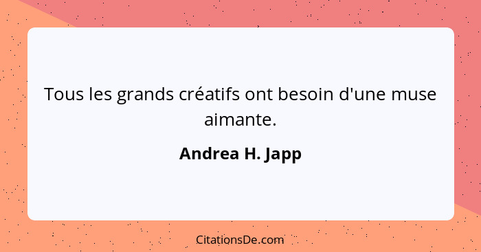 Tous les grands créatifs ont besoin d'une muse aimante.... - Andrea H. Japp