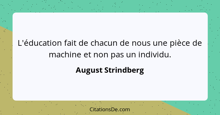 L'éducation fait de chacun de nous une pièce de machine et non pas un individu.... - August Strindberg