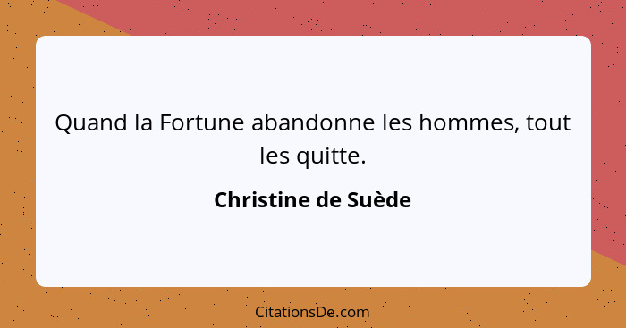 Quand la Fortune abandonne les hommes, tout les quitte.... - Christine de Suède