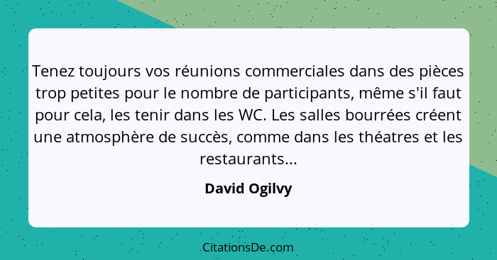 Tenez toujours vos réunions commerciales dans des pièces trop petites pour le nombre de participants, même s'il faut pour cela, les ten... - David Ogilvy