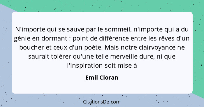 N'importe qui se sauve par le sommeil, n'importe qui a du génie en dormant : point de différence entre les rêves d'un boucher et ce... - Emil Cioran