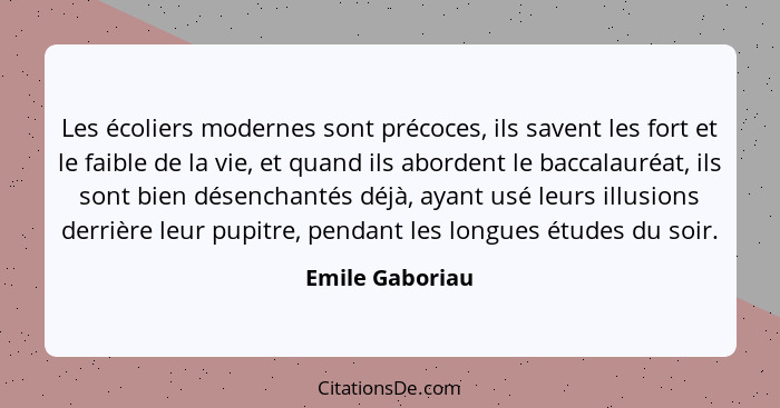 Les écoliers modernes sont précoces, ils savent les fort et le faible de la vie, et quand ils abordent le baccalauréat, ils sont bien... - Emile Gaboriau