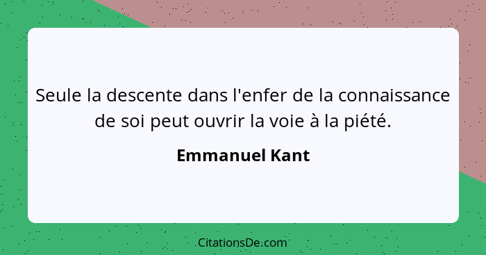 Seule la descente dans l'enfer de la connaissance de soi peut ouvrir la voie à la piété.... - Emmanuel Kant