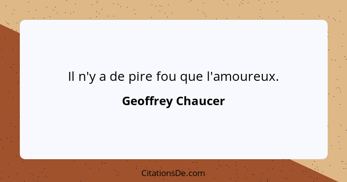 Il n'y a de pire fou que l'amoureux.... - Geoffrey Chaucer