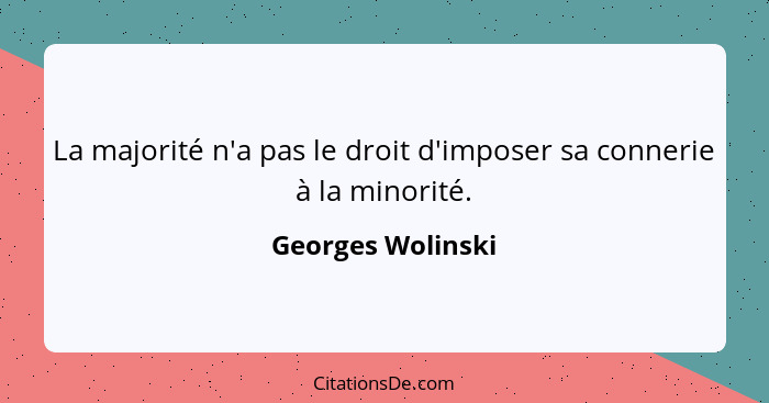 La majorité n'a pas le droit d'imposer sa connerie à la minorité.... - Georges Wolinski