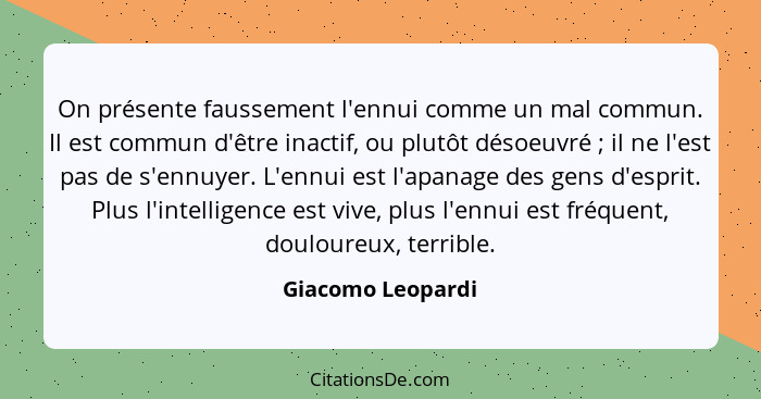 On présente faussement l'ennui comme un mal commun. Il est commun d'être inactif, ou plutôt désoeuvré ; il ne l'est pas de s'e... - Giacomo Leopardi