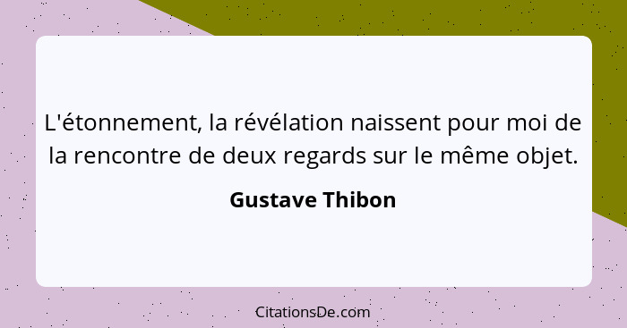 L'étonnement, la révélation naissent pour moi de la rencontre de deux regards sur le même objet.... - Gustave Thibon