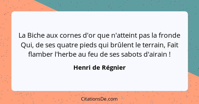 La Biche aux cornes d'or que n'atteint pas la fronde Qui, de ses quatre pieds qui brûlent le terrain, Fait flamber l'herbe au feu d... - Henri de Régnier