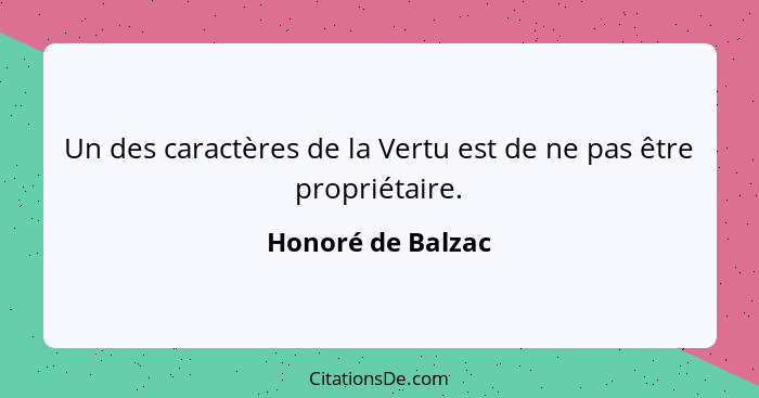 Un des caractères de la Vertu est de ne pas être propriétaire.... - Honoré de Balzac