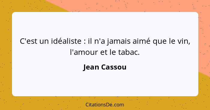 C'est un idéaliste : il n'a jamais aimé que le vin, l'amour et le tabac.... - Jean Cassou