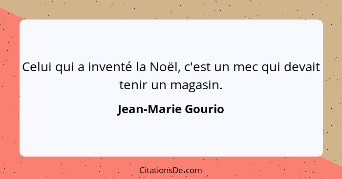 Celui qui a inventé la Noël, c'est un mec qui devait tenir un magasin.... - Jean-Marie Gourio