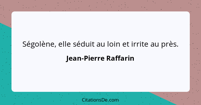 Ségolène, elle séduit au loin et irrite au près.... - Jean-Pierre Raffarin