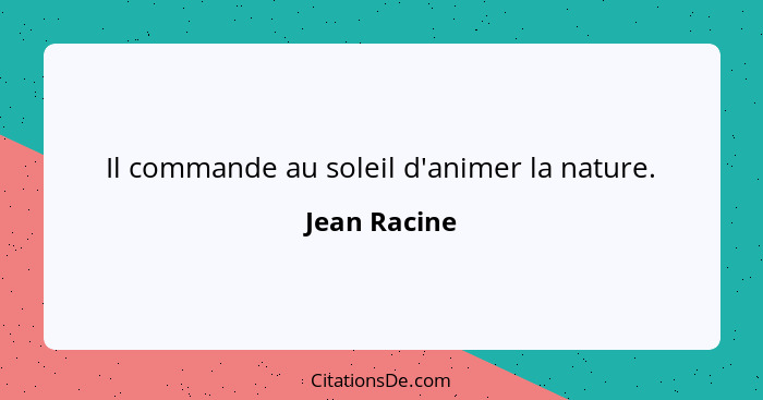 Il commande au soleil d'animer la nature.... - Jean Racine